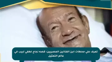تعرف على محطات أبرز الفنانين المصريين: قصة نجاح لطفي لبيب في عالم التمثيل